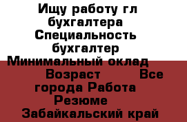Ищу работу гл. бухгалтера › Специальность ­ бухгалтер › Минимальный оклад ­ 30 000 › Возраст ­ 41 - Все города Работа » Резюме   . Забайкальский край